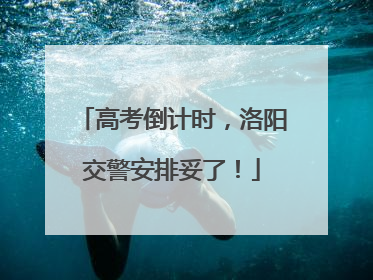 高考倒计时，洛阳交警安排妥了！