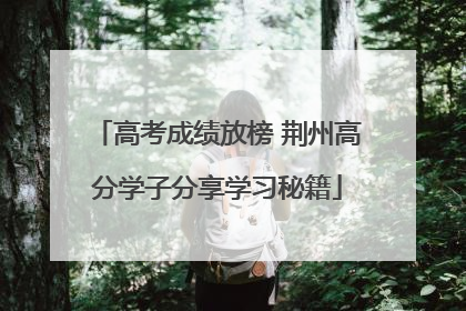 高考成绩放榜 荆州高分学子分享学习秘籍