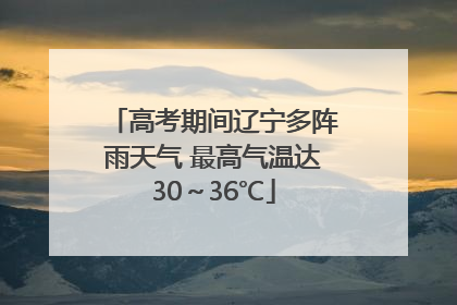 高考期间辽宁多阵雨天气 最高气温达30～36℃