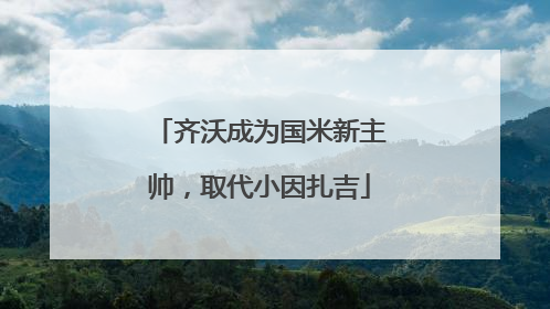 齐沃成为国米新主帅，取代小因扎吉