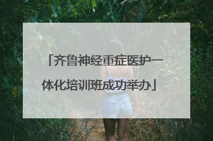 齐鲁神经重症医护一体化培训班成功举办