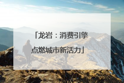 龙岩：消费引擎点燃城市新活力
