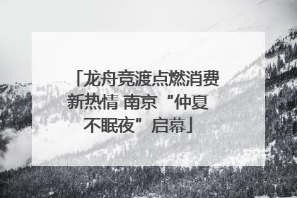龙舟竞渡点燃消费新热情 南京“仲夏不眠夜”启幕