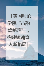 黄冈师范学院“古韵焕新声”，构建铸魂育人新格局