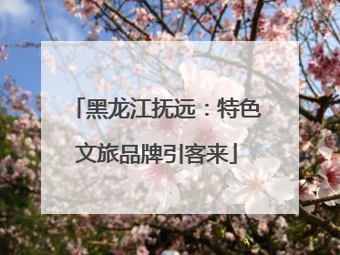 黑龙江抚远：特色文旅品牌引客来