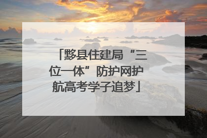 黟县住建局“三位一体”防护网护航高考学子追梦