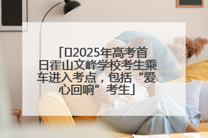 ﻿2025年高考首日霍山文峰学校考生乘车进入考点，包括“爱心回响”考生