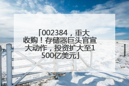 002384，重大收购！存储器巨头官宣大动作，投资扩大至1500亿美元