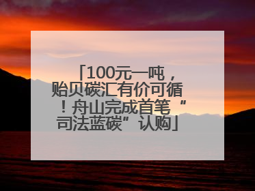 100元一吨，贻贝碳汇有价可循！舟山完成首笔“司法蓝碳”认购