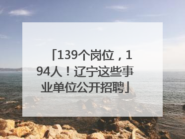 139个岗位，194人！辽宁这些事业单位公开招聘