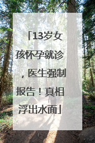 13岁女孩怀孕就诊，医生强制报告！真相浮出水面