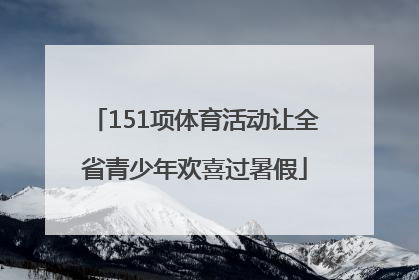 151项体育活动让全省青少年欢喜过暑假