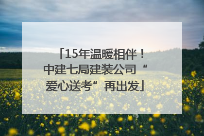 15年温暖相伴！中建七局建装公司“爱心送考”再出发