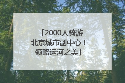 2000人骑游北京城市副中心！领略运河之美