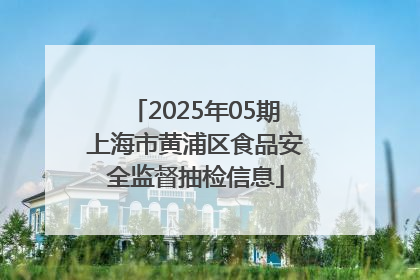 2025年05期上海市黄浦区食品安全监督抽检信息