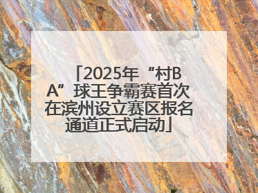 2025年“村BA”球王争霸赛首次在滨州设立赛区报名通道正式启动