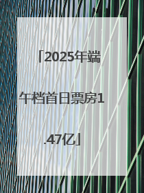 2025年端午档首日票房1.47亿