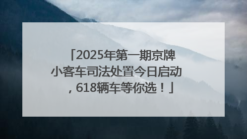 2025年第一期京牌小客车司法处置今日启动，618辆车等你选！