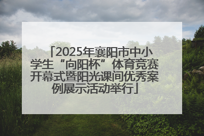 2025年襄阳市中小学生“向阳杯”体育竞赛开幕式暨阳光课间优秀案例展示活动举行