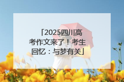 2025四川高考作文来了！考生回忆：与梦有关