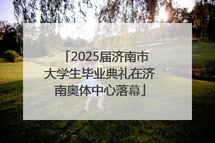 2025届济南市大学生毕业典礼在济南奥体中心落幕