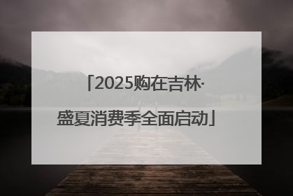 2025购在吉林·盛夏消费季全面启动