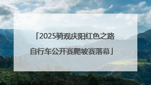 2025骑观庆阳红色之路自行车公开赛爬坡赛落幕