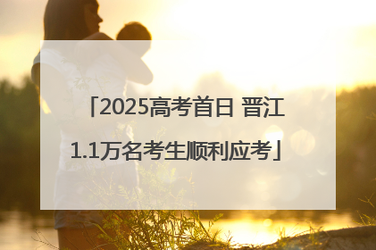 2025高考首日 晋江1.1万名考生顺利应考