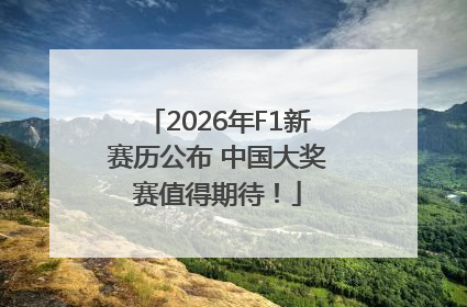 2026年F1新赛历公布 中国大奖赛值得期待！