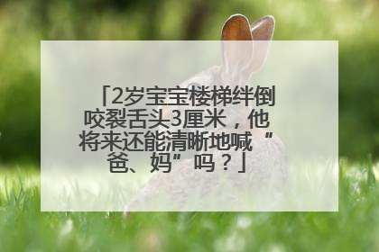 2岁宝宝楼梯绊倒咬裂舌头3厘米，他将来还能清晰地喊“爸、妈”吗？