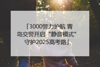 3000警力护航 青岛交警开启“静音模式”守护2025高考路