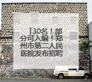 30名！部分可入编！郑州市第二人民医院发布招聘公告