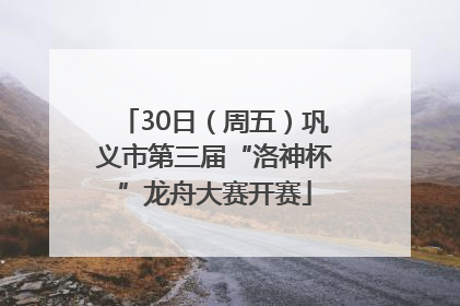 30日（周五）巩义市第三届“洛神杯”龙舟大赛开赛