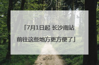 7月1日起 长沙南站前往这些地方更方便了