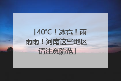 40℃！冰雹！雨雨雨！河南这些地区 请注意防范