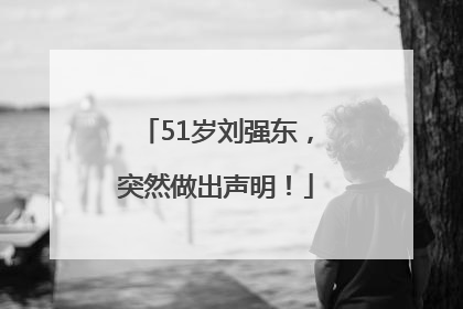 51岁刘强东，突然做出声明！