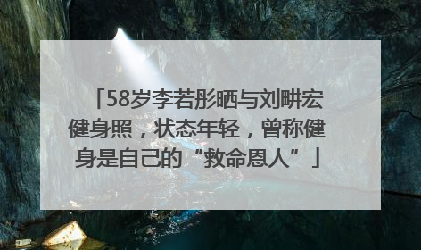 58岁李若彤晒与刘畊宏健身照，状态年轻，曾称健身是自己的“救命恩人”