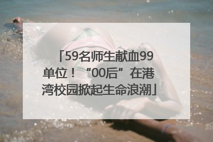 59名师生献血99单位！“00后”在港湾校园掀起生命浪潮