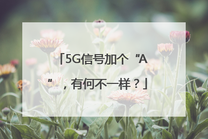 5G信号加个“A”，有何不一样？