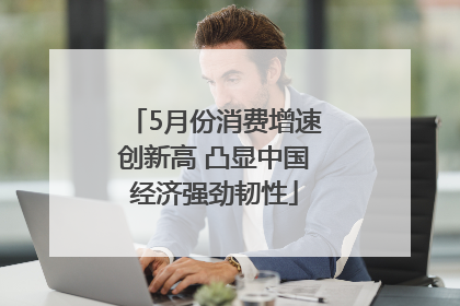 5月份消费增速创新高 凸显中国经济强劲韧性