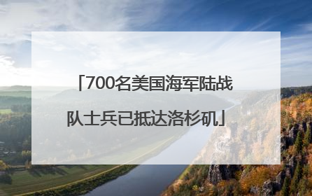 700名美国海军陆战队士兵已抵达洛杉矶