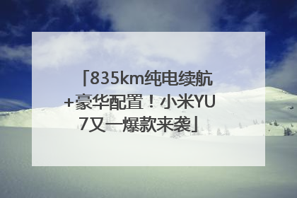835km纯电续航+豪华配置！小米YU7又一爆款来袭