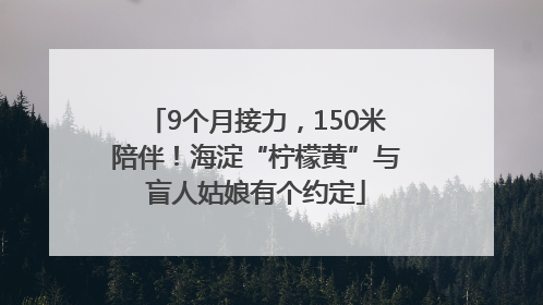 9个月接力，150米陪伴！海淀“柠檬黄”与盲人姑娘有个约定