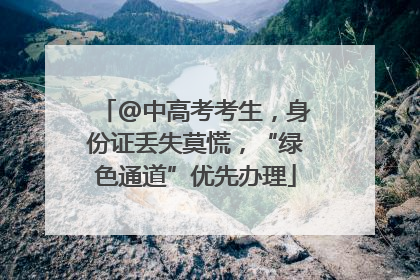 @中高考考生，身份证丢失莫慌，“绿色通道”优先办理