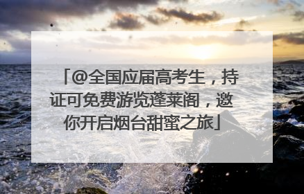 @全国应届高考生，持证可免费游览蓬莱阁，邀你开启烟台甜蜜之旅
