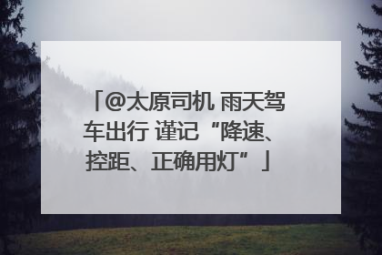 @太原司机 雨天驾车出行 谨记“降速、控距、正确用灯”