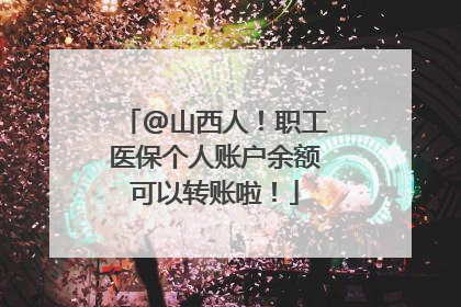 @山西人！职工医保个人账户余额可以转账啦！