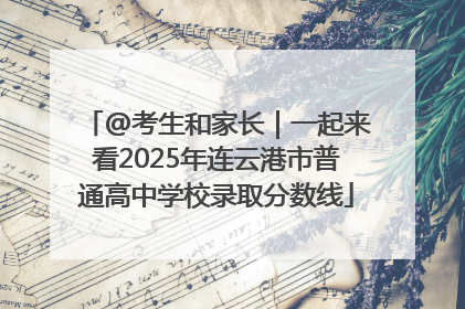 @考生和家长｜一起来看2025年连云港市普通高中学校录取分数线