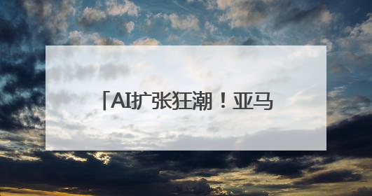 AI扩张狂潮！亚马逊宣布再向美国东海岸砸200亿美元