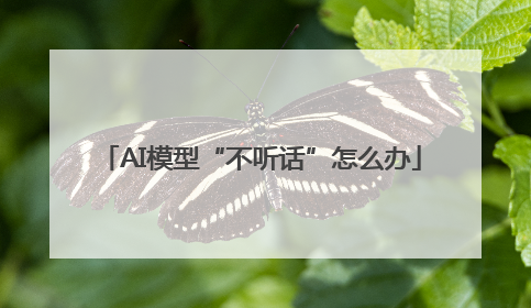 AI模型“不听话”怎么办